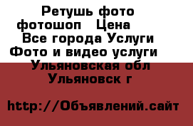 Ретушь фото,  фотошоп › Цена ­ 100 - Все города Услуги » Фото и видео услуги   . Ульяновская обл.,Ульяновск г.